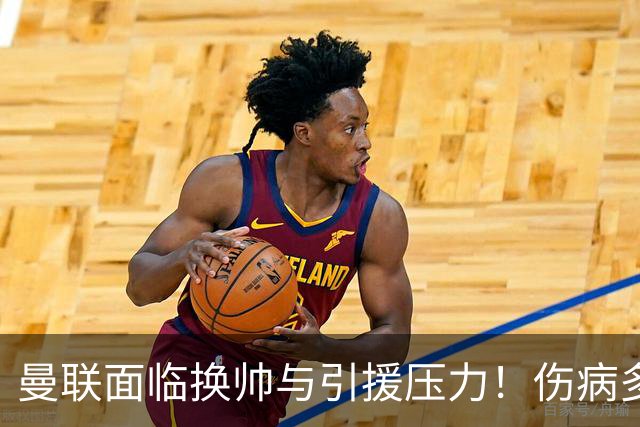 曼联面临换帅与引援压力！伤病多发影响战绩，俱乐部担忧无缘欧冠